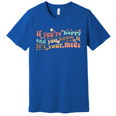 If Youre Happy And You Know It Its Your Meds Groovy Tal Funny Gift Premium T-Shirt