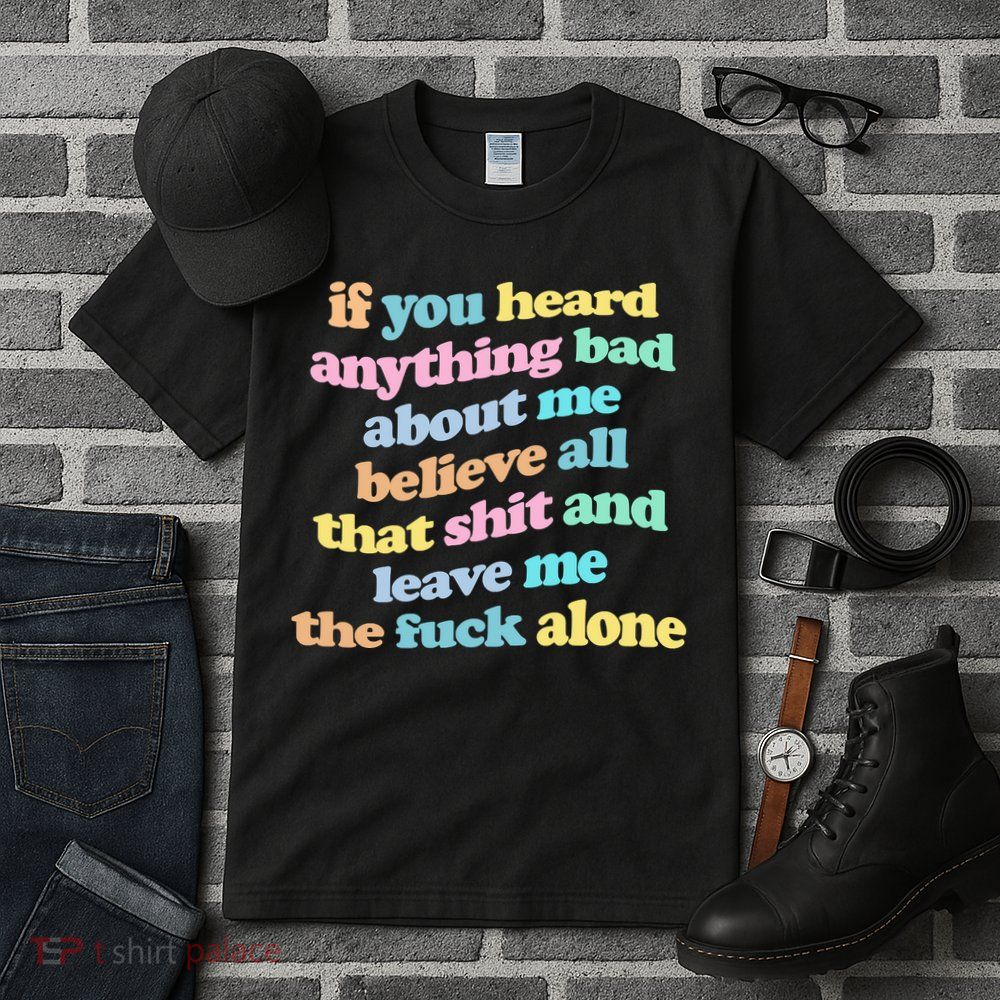 If You Heard Anything Bad About Me Believe All That Funny Tall T-Shirt