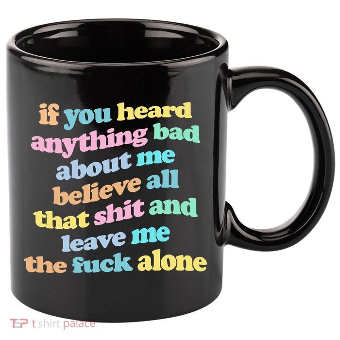 If You Heard Anything Bad About Me Believe All That Funny 11oz C Handle Ceramic Mug