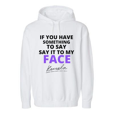 If You Have Something To Say Say It To My Face Kamala Garment-Dyed Fleece Hoodie