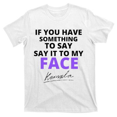 If You Have Something To Say Say It To My Face Kamala T-Shirt