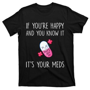 If YouRe Happy And You Know It ItS Your Meds Took A Pill T-Shirt