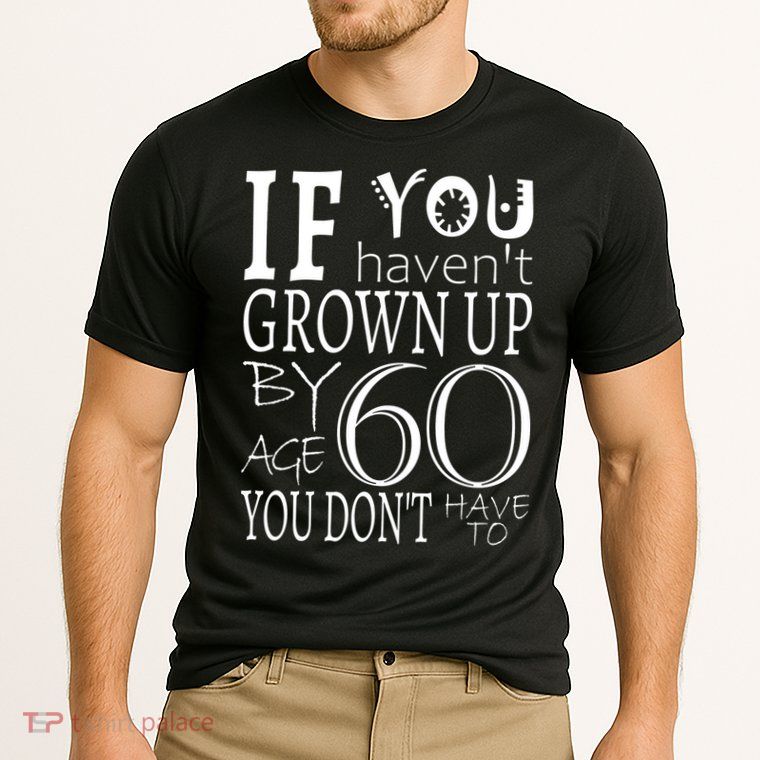 If You Haven't Grown Up By Age 60 Performance Shirt