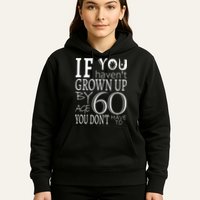 If You Haven't Grown Up By Age 60 Hoodie