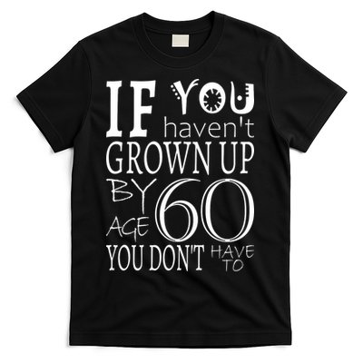 If You Haven't Grown Up By Age 60 T-Shirt