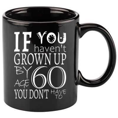 If You Haven't Grown Up By Age 60 11oz C Handle Ceramic Mug