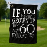 If You Haven't Grown Up By Age 60 Golf Towel