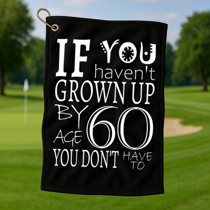 If You Haven't Grown Up By Age 60 Golf Towel