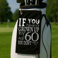 If You Haven't Grown Up By Age 60 Golf Towel