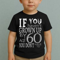 If You Haven't Grown Up By Age 60 Toddler T-Shirt