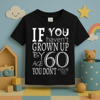 If You Haven't Grown Up By Age 60 Toddler T-Shirt