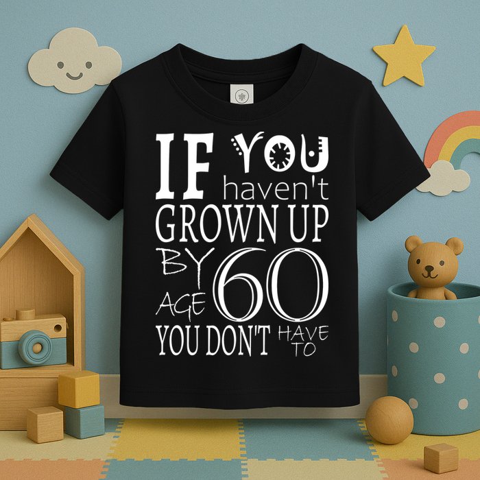If You Haven't Grown Up By Age 60 Toddler T-Shirt