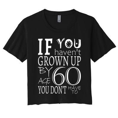 If You Haven't Grown Up By Age 60 Crop Top