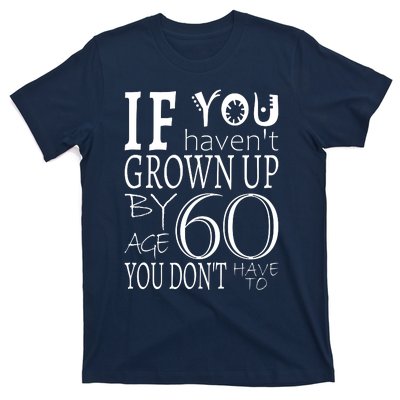 If You Haven't Grown Up By Age 60 T-Shirt