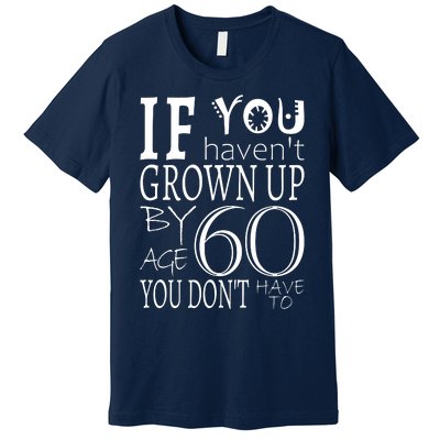 If You Haven't Grown Up By Age 60 Premium T-Shirt