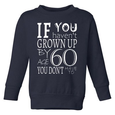 If You Haven't Grown Up By Age 60 Toddler Sweatshirt