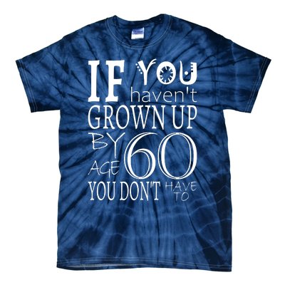 If You Haven't Grown Up By Age 60 Tie-Dye T-Shirt