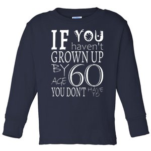 If You Haven't Grown Up By Age 60 Toddler Long Sleeve Shirt