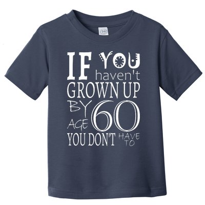 If You Haven't Grown Up By Age 60 Toddler T-Shirt