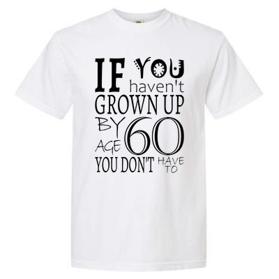 If You Haven't Grown Up By Age 60 Garment-Dyed Heavyweight T-Shirt