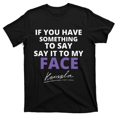 If You Have Something To Say Say It To My Face Kamala T-Shirt