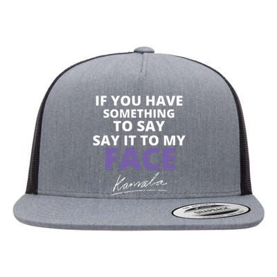 If You Have Something To Say Say It To My Face Kamala Flat Bill Trucker Hat