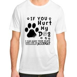 If You Hurt My Dog I Can Make Your Death Look Like Accident Adult ChromaSoft Performance T-Shirt