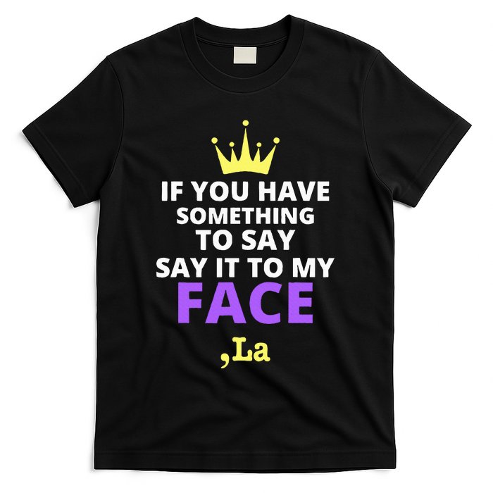 If You Have Something To Say Say It To My Face Comma La T-Shirt