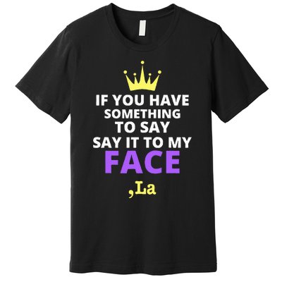 If You Have Something To Say Say It To My Face Comma La Premium T-Shirt