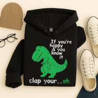 If You're Happy And You Know It Clap Your Oh TRex Dino Hoodie