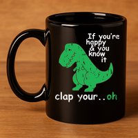 If You're Happy And You Know It Clap Your Oh TRex Dino 11oz C Handle Ceramic Mug