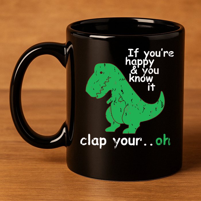 If You're Happy And You Know It Clap Your Oh TRex Dino 11oz C Handle Ceramic Mug