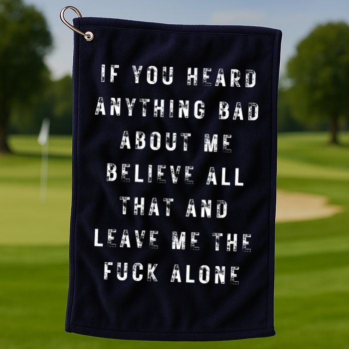 If You Heard Anything Bad About Me Golf Towel
