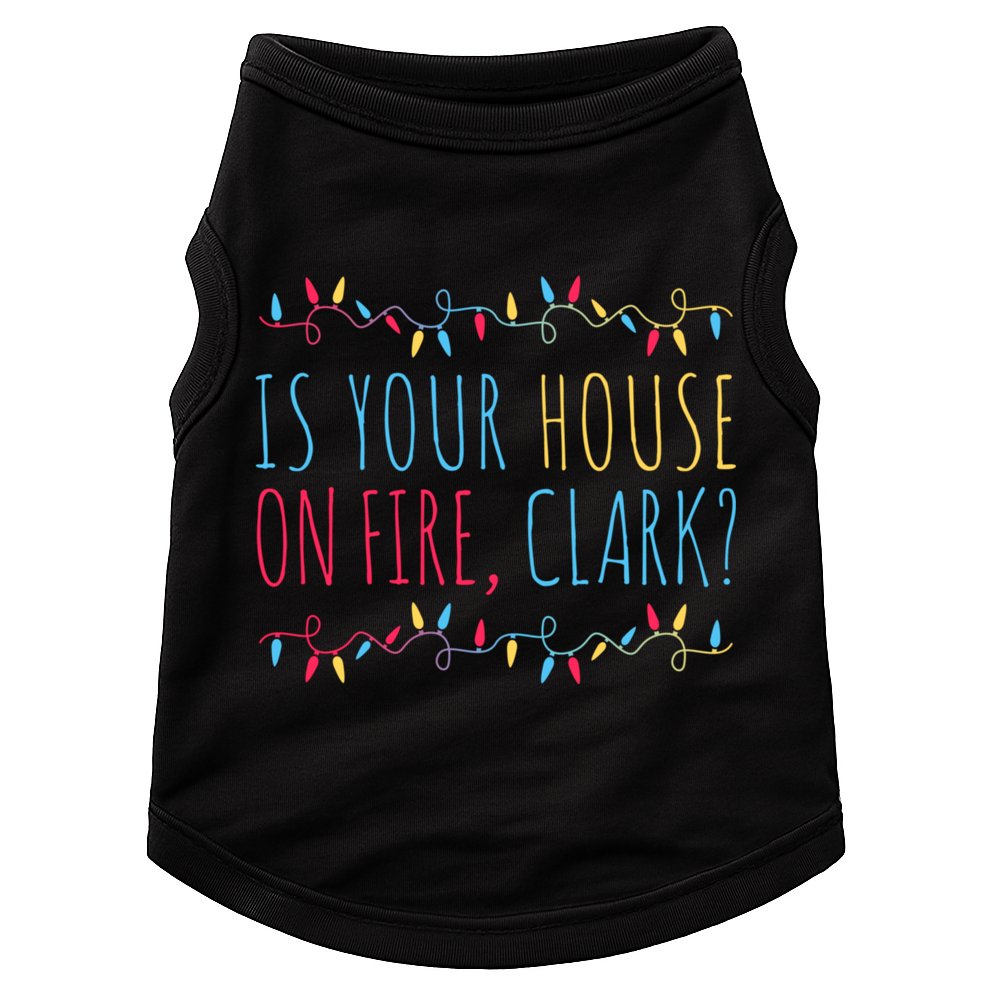 Is Your House On Fire Clark Funny Sayings Christmas Doggie Tank