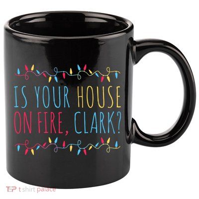 Is Your House On Fire Clark Funny Sayings Christmas 11oz C Handle Ceramic Mug