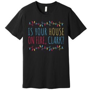 Is Your House On Fire Clark Funny Sayings Christmas Premium T-Shirt