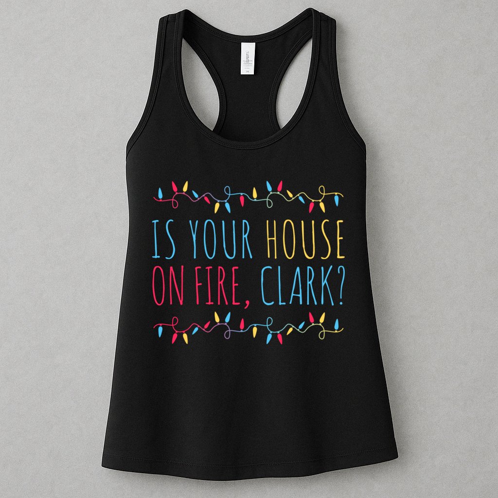 Is Your House On Fire Clark Funny Sayings Christmas Womens Tank Top