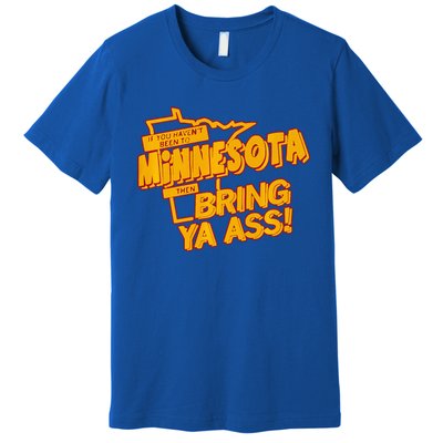 If You Haven’T Been To Minnesota Then Bring Ya Ass Premium T-Shirt