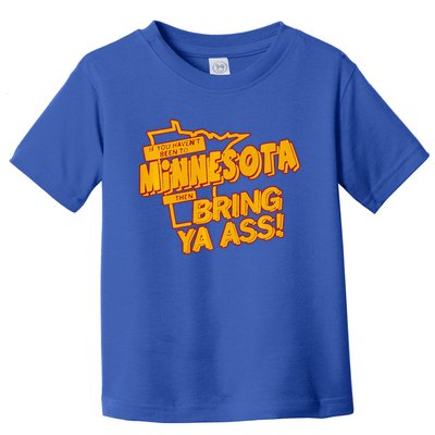 If You Haven’T Been To Minnesota Then Bring Ya Ass Toddler T-Shirt