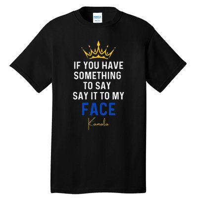 If You Have Something To Say It To My Face Kamala Harris Gift Tall T-Shirt