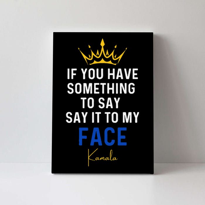 If You Have Something To Say It To My Face Kamala Harris Gift Canvas