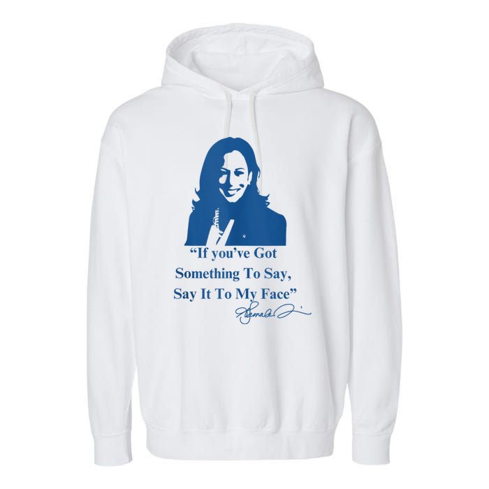 If You Have Something To Say It To My Face Kamala Harris Garment-Dyed Fleece Hoodie