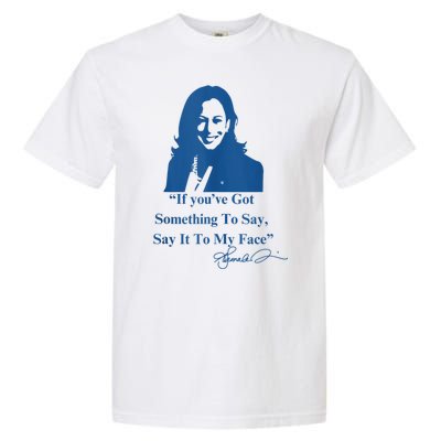 If You Have Something To Say It To My Face Kamala Harris Garment-Dyed Heavyweight T-Shirt