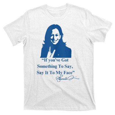 If You Have Something To Say It To My Face Kamala Harris T-Shirt