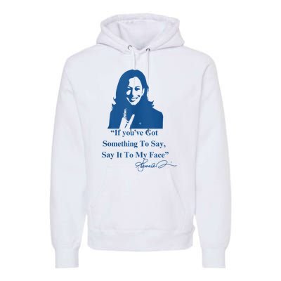 If You Have Something To Say It To My Face Kamala Harris Premium Hoodie