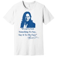 If You Have Something To Say It To My Face Kamala Harris Premium T-Shirt