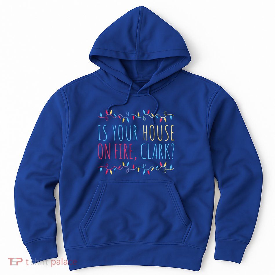 Is Your House On Fire Clark Funny Sayings Xmas Holidays Great Gift Hoodie