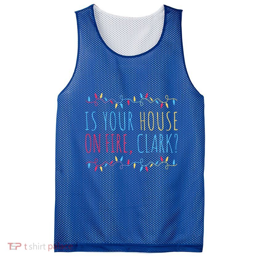 Is Your House On Fire Clark Funny Sayings Xmas Holidays Great Gift Mesh Reversible Basketball Jersey Tank