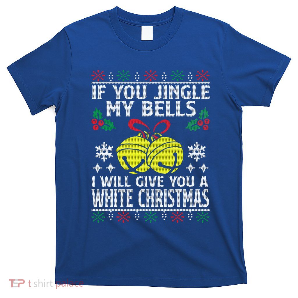 If You Jingle My Bells ILl Give You A White Christmas Gift T-Shirt
