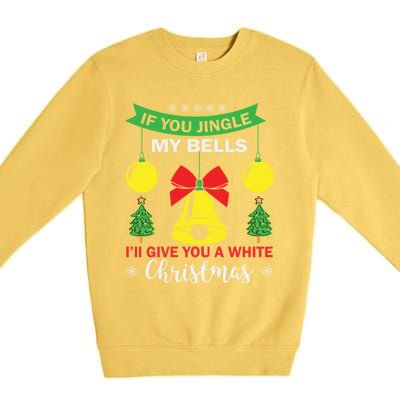 If You Jingle My Bells White Christmas Funny Adult Funny Gift Premium Crewneck Sweatshirt